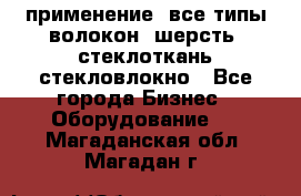 применение: все типы волокон, шерсть, стеклоткань,стекловлокно - Все города Бизнес » Оборудование   . Магаданская обл.,Магадан г.